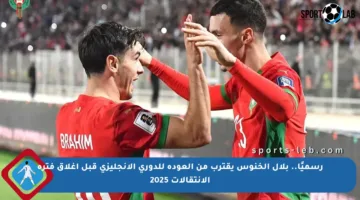 رسميًا.. بلال الخنوس يقترب من العودة للدوري الإنجليزي قبل إغلاق فترة الانتقالات 2025